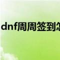 dnf周周签到怎么签到（dnf周周签到是什么）