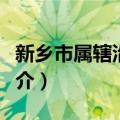 新乡市属辖沿革表（关于新乡市属辖沿革表简介）