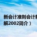 新会计准则会计制度讲解2002（关于新会计准则会计制度讲解2002简介）