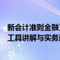 新会计准则金融工具讲解与实务运用（关于新会计准则金融工具讲解与实务运用简介）