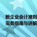 新企业会计准则：实务指南与讲解（关于新企业会计准则：实务指南与讲解简介）