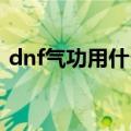 dnf气功用什么武器（这么搭配肯定特别强）