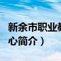 新余市职业教育中心（关于新余市职业教育中心简介）