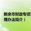 新余市财政专项资金管理办法（关于新余市财政专项资金管理办法简介）