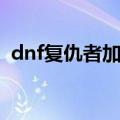 dnf复仇者加点攻略（dnf复仇者怎么加点）