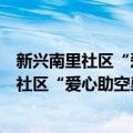 新兴南里社区“爱心助空巢”志愿服务团队（关于新兴南里社区“爱心助空巢”志愿服务团队简介）