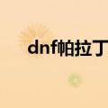 dnf帕拉丁加点（dnf帕拉丁加点攻略）