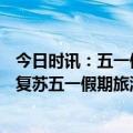 今日时讯：五一假期900余万人次游北京 北京文旅市场强劲复苏五一假期旅游总收入134.6亿元