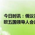 今日时讯：俄议员呼吁导弹打击泽连斯基官邸 泽连斯基与北欧五国领导人会谈