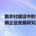 新农村建设中的乡镇企业发展研究（关于新农村建设中的乡镇企业发展研究简介）