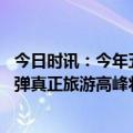 今日时讯：今年五一旅游为什么这么热 五一出游数据显著反弹真正旅游高峰将在暑假