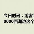 今日时讯：游客手机掉西湖被要1500元打捞费 一天就能赚10000西湖边这个工作突然爆火