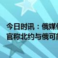 今日时讯：俄媒俄乌冲突已成世界军用无人机展示橱窗 美高官称北约与俄可能爆发武装冲突