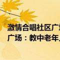 激情合唱社区广场：教中老年人学合唱（关于激情合唱社区广场：教中老年人学合唱介绍）