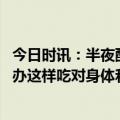 今日时讯：半夜醒了看时间对睡眠有什么影响 睡前饥饿怎么办这样吃对身体和睡眠都好