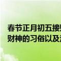 春节正月初五接财神的习俗以及注意事项（春节正月初五接财神的习俗以及注意事项有什么）