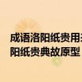 成语洛阳纸贵用来形容文章广受欢迎这个典故的原型是（洛阳纸贵典故原型）