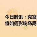 今日时讯：克宫遭无人机袭击时2人爬上屋顶 克宫遭袭事件将如何影响乌局势