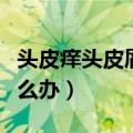 头皮痒头皮屑多有可能传染吗（头皮屑多该怎么办）