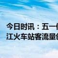 今日时讯：五一假期多地刷新客流历史纪录 今年五一期间潜江火车站客流量创历史新高