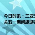 今日时讯：三亚五一旅游遇冷了吗 海南市场监管部门严把五关五一期间旅游市场总体平稳有序