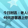 今日时讯：老人欲插队被服务员严词拒绝 停车31小时收费640元游客遇上停车刺客酒店回应