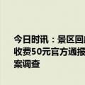 今日时讯：景区回应厕所需要扫码付费出水 游客称被引导停车后遭强制收费50元官方通报该游客停车44分钟支付20元后驶离已对该停车场立案调查