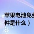 苹果电池免费更换条件（苹果电池免费更换条件是什么）