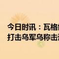 今日时讯：瓦格纳称将于5月10日离开巴赫穆特 俄称多方向打击乌军乌称击退俄军进攻