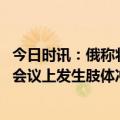 今日时讯：俄称将以具体行动回应克宫遇袭 俄乌代表在国际会议上发生肢体冲突