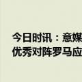 今日时讯：意媒预测罗马VS国米首发 小因扎吉罗马主帅很优秀对阵罗马应该只有戈森斯和什克缺席