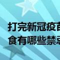 打完新冠疫苗后饮食禁忌（打完新冠疫苗后饮食有哪些禁忌）