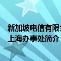 新加坡电信有限公司上海办事处（关于新加坡电信有限公司上海办事处简介）