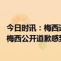 今日时讯：梅西道歉以为比赛后会有休息日 记者纳塞尔对于梅西公开道歉感到满意但这并没有改变任何事