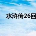 水浒传26回概括（水浒传26回内容概括）