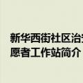 新华西街社区治安志愿者工作站（关于新华西街社区治安志愿者工作站简介）