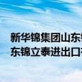 新华锦集团山东锦立泰进出口有限公司（关于新华锦集团山东锦立泰进出口有限公司简介）