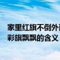 家里红旗不倒外面彩旗飘飘是什么意思（家里红旗不倒外面彩旗飘飘的含义）