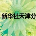 新华社天津分社（关于新华社天津分社简介）