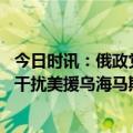 今日时讯：俄政党主席遇袭俄称嫌犯受乌指使 俄军被曝成功干扰美援乌海马斯使其无法击中目标