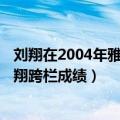 刘翔在2004年雅典奥运会中男子110米栏决赛的成绩是（刘翔跨栏成绩）