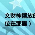 文财神摆放的最佳方位（文财神摆放的最佳方位在那里）