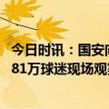 今日时讯：国安向足协提交比赛焦点情况说明 中超前五轮超81万球迷现场观赛场均人数超过两万