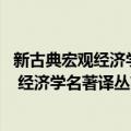 新古典宏观经济学 经济学名著译丛（关于新古典宏观经济学 经济学名著译丛简介）