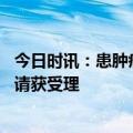 今日时讯：患肿瘤专家分享抗癌经历 长效胰岛素国内上市申请获受理