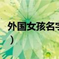 外国女孩名字介绍（好听好记的外国名字推荐）