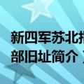 新四军苏北指挥部旧址（关于新四军苏北指挥部旧址简介）