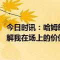 今日时讯：哈姆朗尼沃克是个很棒的孩子 朗尼沃克为没人了解我在场上的价值与能力而气愤