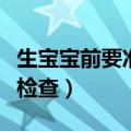 生宝宝前要准备什么（生宝宝前要做哪些常规检查）