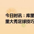 今日时讯：库里升至季后赛得分榜第12位 这球停得真稳库里大秀足球技巧脚法和头感都不赖